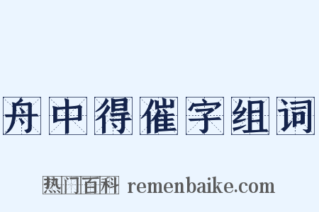 舟中得催字组词是什么意思的图片